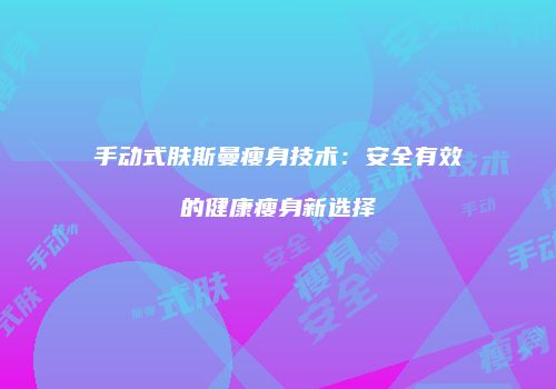 手动式肤斯曼瘦身技术：安全有效的健康瘦身新选择