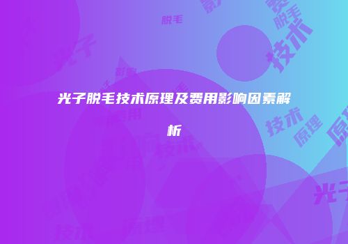 光子脱毛技术原理及费用影响因素解析