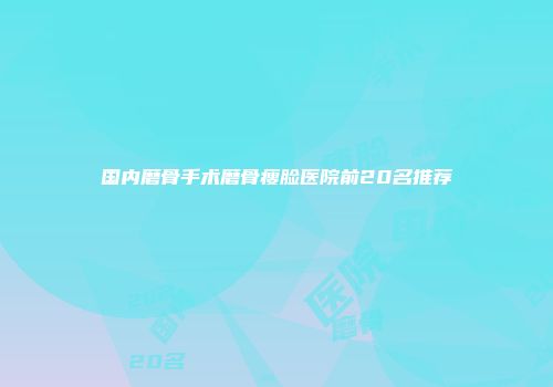 国内磨骨手术磨骨瘦脸医院前20名推荐