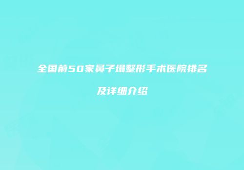 全国前50家鼻子塌整形手术医院排名及详细介绍