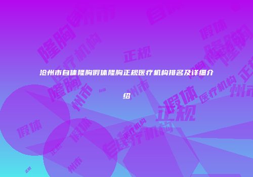 沧州市自体隆胸假体隆胸正规医疗机构排名及详细介绍
