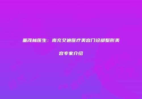 董茂林医生：南充艾迪医疗美容门诊部整形美容专家介绍