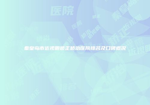 秦皇岛市近视眼矫正矫治医院排名及口碑概况