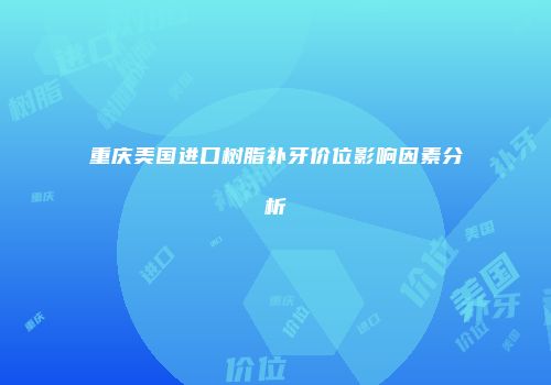 重庆美国进口树脂补牙价位影响因素分析