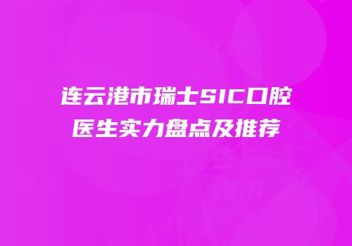 连云港市瑞士SIC口腔医生实力盘点及推荐