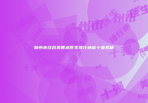 随州市综合美眼术医生排行榜前十强揭秘