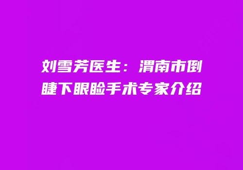 刘雪芳医生：渭南市倒睫下眼睑手术专家介绍