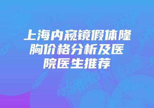 上海内窥镜假体隆胸价格分析及医院医生推荐