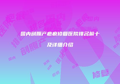 国内剖腹产疤痕修复医院排名前十及详细介绍