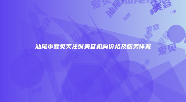 汕尾市爱贝芙注射美容机构价格及服务详览