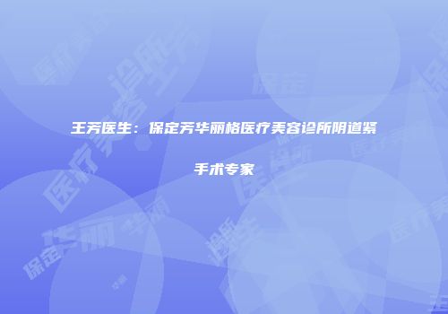 王芳医生：保定芳华丽格医疗美容诊所阴道紧手术专家