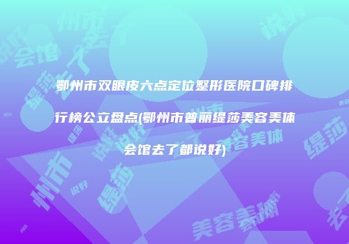 鄂州市双眼皮六点定位整形医院口碑排行榜公立盘点(鄂州市普丽缇莎美容美体会馆去了都说好)