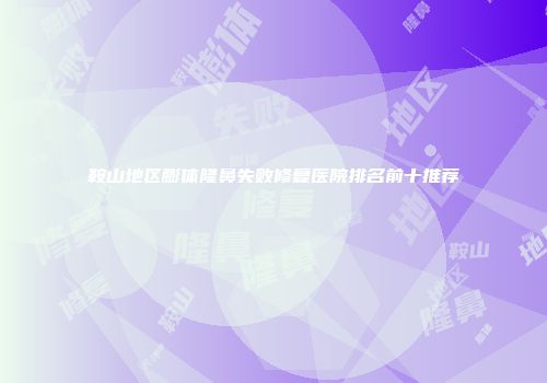 鞍山地区膨体隆鼻失败修复医院排名前十推荐