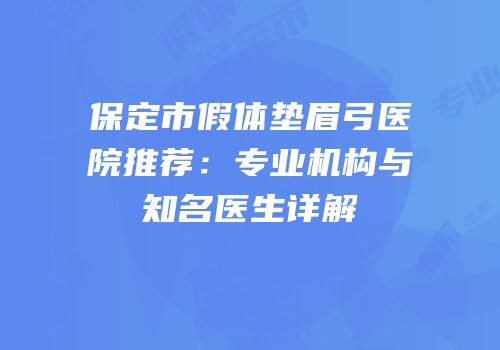 保定市假体垫眉弓医院推荐：专业机构与知名医生详解