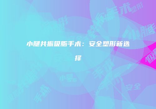 小腿共振吸脂手术：安全塑形新选择