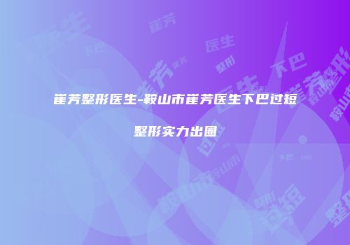 崔芳整形医生-鞍山市崔芳医生下巴过短整形实力出圈