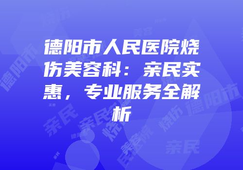 德阳市人民医院烧伤美容科：亲民实惠，专业服务全解析