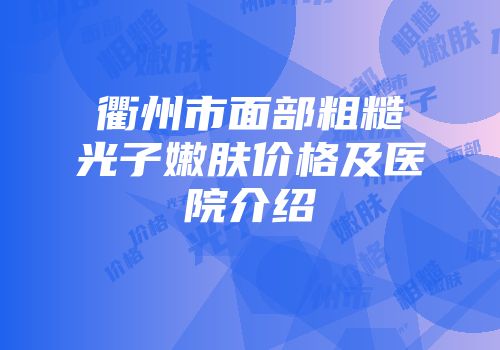 衢州市面部粗糙光子嫩肤价格及医院介绍