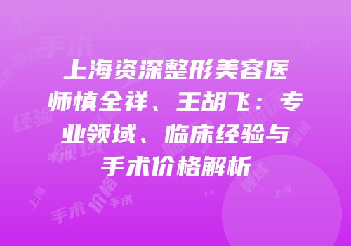 上海资深整形美容医师慎全祥、王胡飞：专业领域、临床经验与手术价格解析