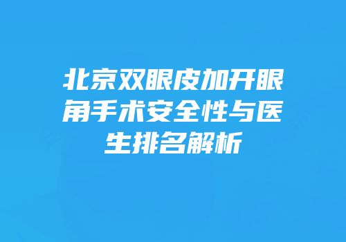 北京双眼皮加开眼角手术安全性与医生排名解析