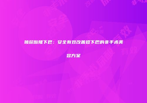 玻尿酸隆下巴：安全有效改善短下巴的非手术美容方案