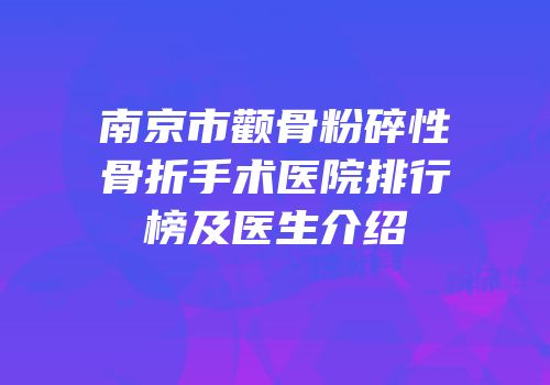 南京市颧骨粉碎性骨折手术医院排行榜及医生介绍