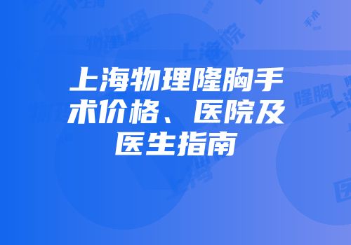 上海物理隆胸手术价格、医院及医生指南