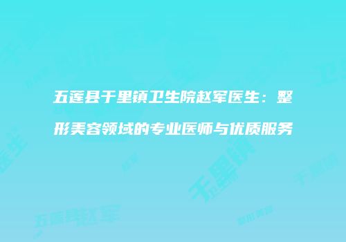 五莲县于里镇卫生院赵军医生：整形美容领域的专业医师与优质服务