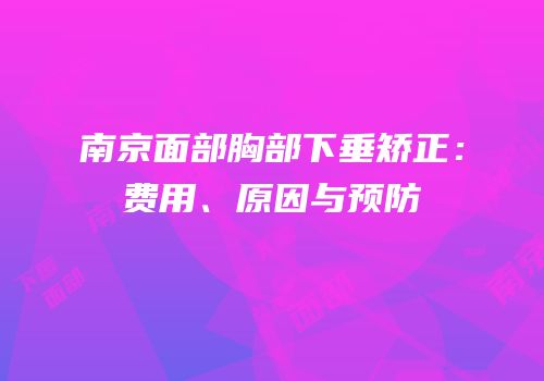 南京面部胸部下垂矫正：费用、原因与预防