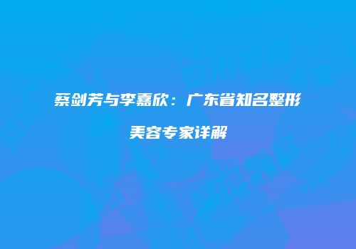 蔡剑芳与李嘉欣：广东省知名整形美容专家详解