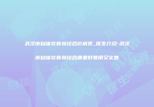 武汉市自体软骨鼻综合价格表_医生介绍-武汉市自体软骨鼻综合哪里好费用又实惠
