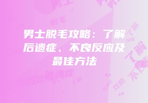 男士脱毛攻略：了解后遗症、不良反应及最佳方法