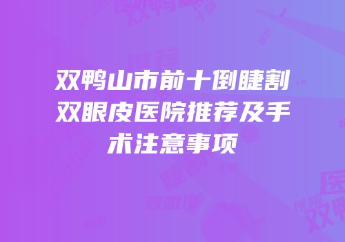 双鸭山市前十倒睫割双眼皮医院推荐及手术注意事项