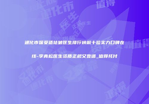 通化市保妥适祛皱医生排行榜前十位实力口碑在线-李青松医生资质正规又靠谱_值得托付