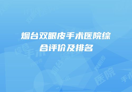 烟台双眼皮手术医院综合评价及排名