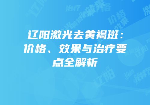 辽阳激光去黄褐斑：价格、效果与治疗要点全解析