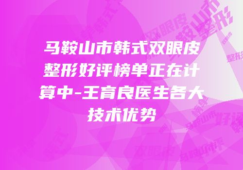 马鞍山市韩式双眼皮整形好评榜单正在计算中-王育良医生各大技术优势
