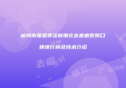 杭州市爱贝芙注射填充去痘疤医院口碑排行榜及技术介绍