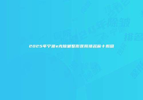2025年宁波e光除皱整形医院排名前十揭晓