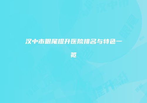 汉中市眼尾提升医院排名与特色一览