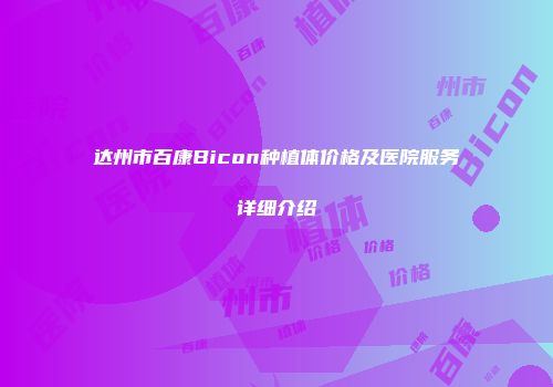 达州市百康Bicon种植体价格及医院服务详细介绍