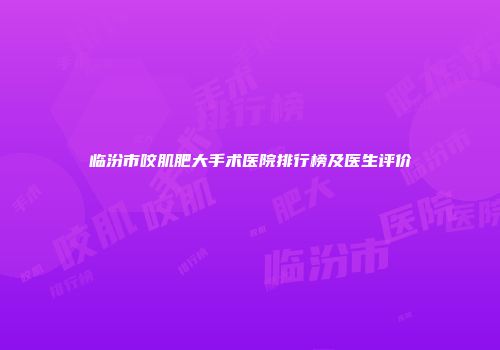 临汾市咬肌肥大手术医院排行榜及医生评价