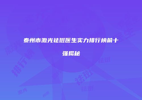 泰州市激光祛斑医生实力排行榜前十强揭秘