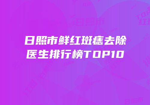 日照市鲜红斑痣去除医生排行榜TOP10