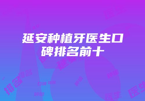 延安种植牙医生口碑排名前十