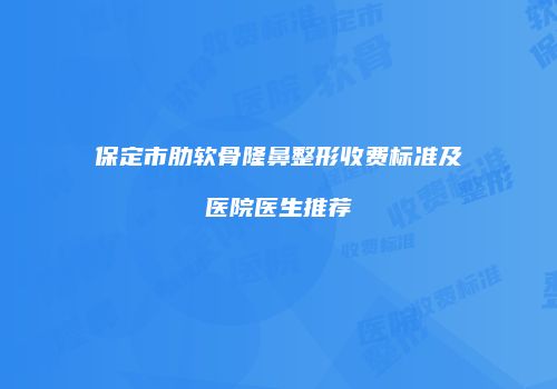 保定市肋软骨隆鼻整形收费标准及医院医生推荐