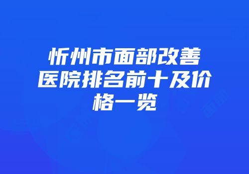 忻州市面部改善医院排名前十及价格一览