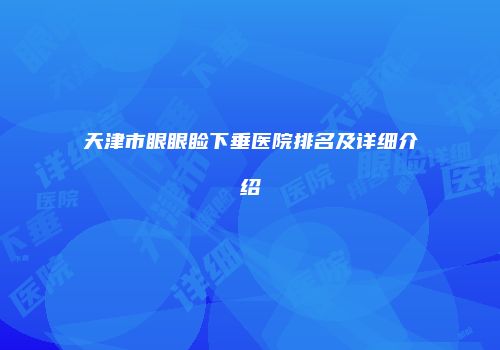 天津市眼眼睑下垂医院排名及详细介绍