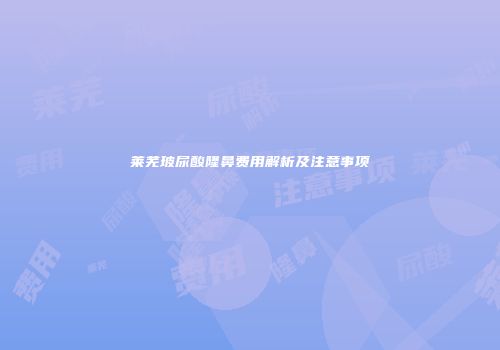 莱芜玻尿酸隆鼻费用解析及注意事项