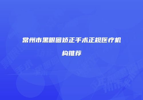 常州市黑眼圈矫正手术正规医疗机构推荐